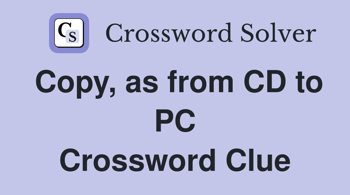 Copy, as from CD to PC Crossword Clue Answers Crossword Solver